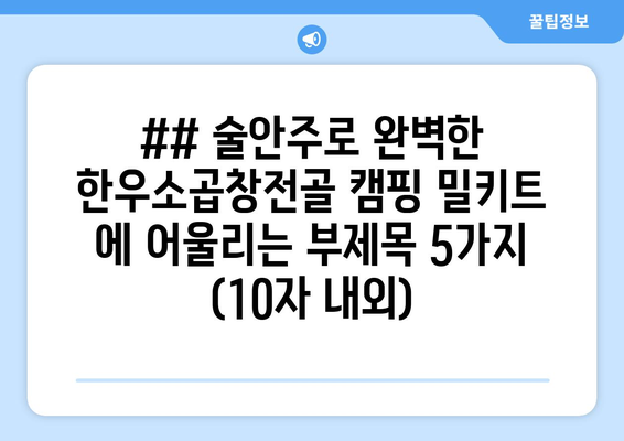 ## 술안주로 완벽한 한우소곱창전골 캠핑 밀키트 에 어울리는 부제목 5가지 (10자 내외)