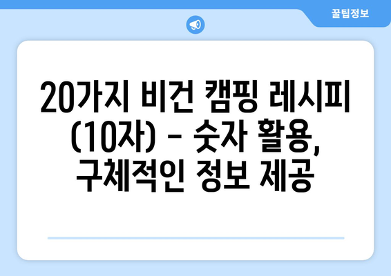 20가지 비건 캠핑 레시피 (10자) - 숫자 활용, 구체적인 정보 제공