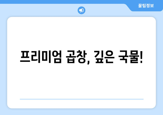 프리미엄 곱창, 깊은 국물!