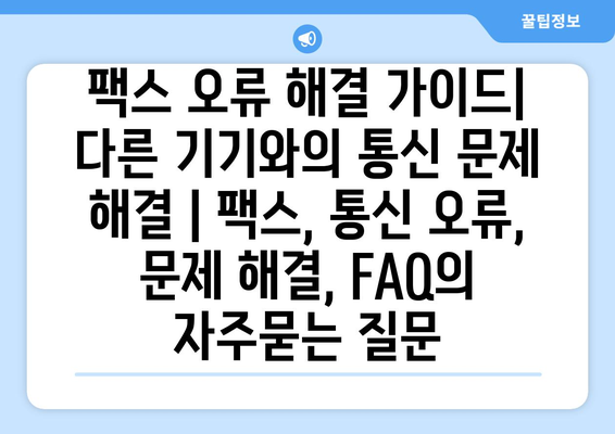 팩스 오류 해결 가이드| 다른 기기와의 통신 문제 해결 | 팩스, 통신 오류, 문제 해결, FAQ