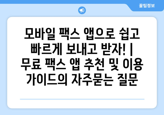 모바일 팩스 앱으로 쉽고 빠르게 보내고 받자! | 무료 팩스 앱 추천 및 이용 가이드