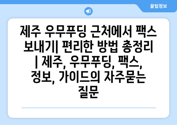 제주 우무푸딩 근처에서 팩스 보내기| 편리한 방법 총정리 | 제주, 우무푸딩, 팩스, 정보, 가이드