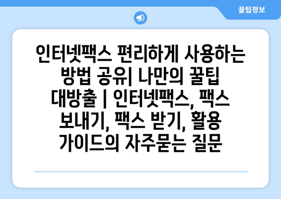 인터넷팩스 편리하게 사용하는 방법 공유| 나만의 꿀팁 대방출 | 인터넷팩스, 팩스 보내기, 팩스 받기, 활용 가이드