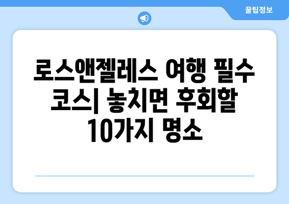 로스앤젤레스 여행 필수 코스| 놓치면 후회할 10가지 명소 | LA 여행, 관광 명소, 캘리포니아