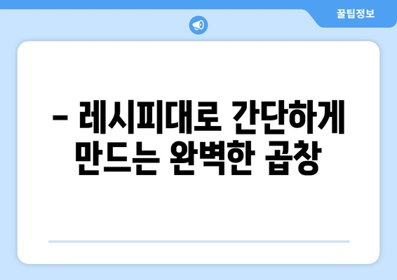 - 레시피대로 간단하게 만드는 완벽한 곱창