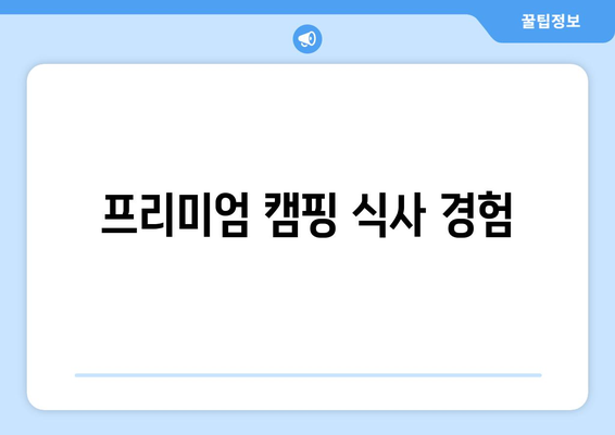 프리미엄 캠핑 식사 경험