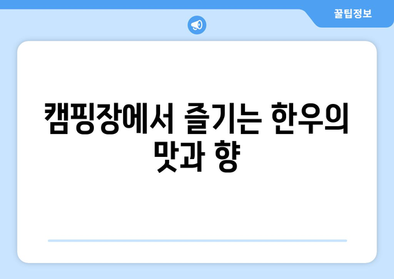 캠핑장에서 즐기는 한우의 맛과 향