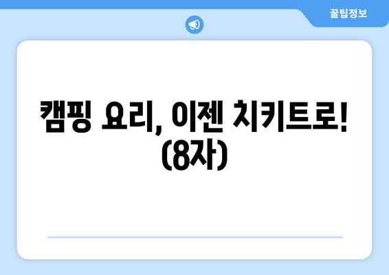 캠핑 요리, 이젠 치키트로! (8자)