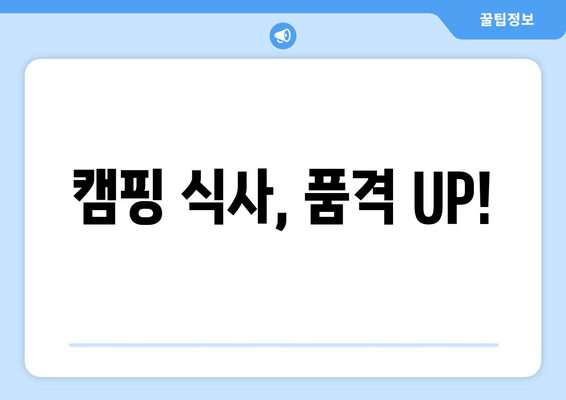 캠핑 식사, 품격 UP!