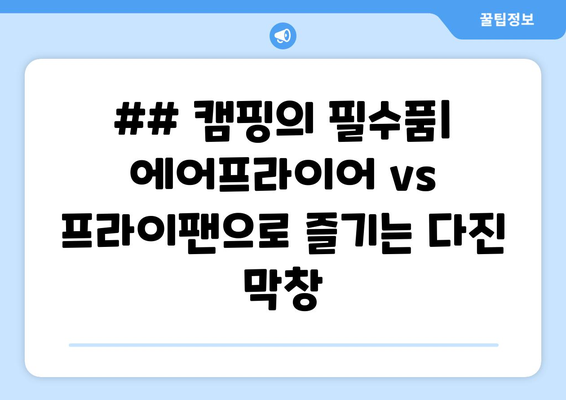 ## 캠핑의 필수품| 에어프라이어 vs 프라이팬으로 즐기는 다진 막창