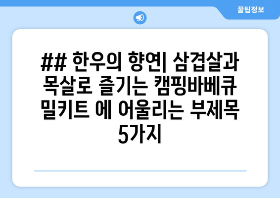 ## 한우의 향연| 삼겹살과 목살로 즐기는 캠핑바베큐 밀키트 에 어울리는 부제목 5가지