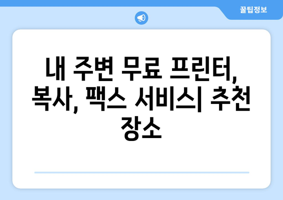 무료 프린터, 복사, 팩스 보내기| 가까운 곳 찾는 꿀팁 | 무료 서비스, 편리한 이용, 가까운 곳, 추천