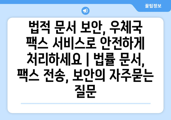 법적 문서 보안, 우체국 팩스 서비스로 안전하게 처리하세요 | 법률 문서, 팩스 전송, 보안