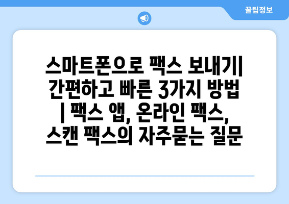 스마트폰으로 팩스 보내기| 간편하고 빠른 3가지 방법 | 팩스 앱, 온라인 팩스, 스캔 팩스