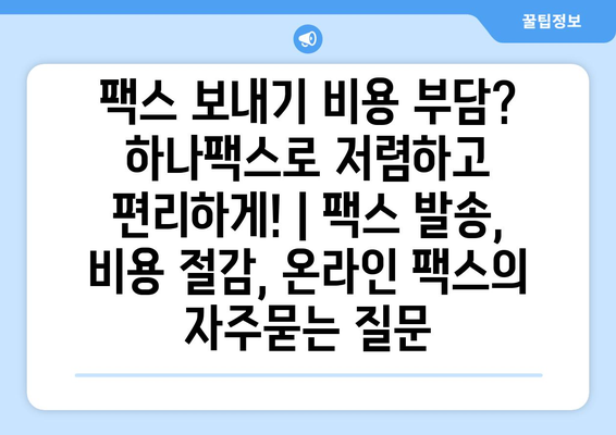 팩스 보내기 비용 부담? 하나팩스로 저렴하고 편리하게! | 팩스 발송, 비용 절감, 온라인 팩스