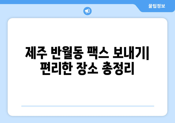 제주 반월동에서 팩스 보내기| 편리한 장소 총정리 | 팩스 보내는 곳, 제주 팩스, 반월동 팩스