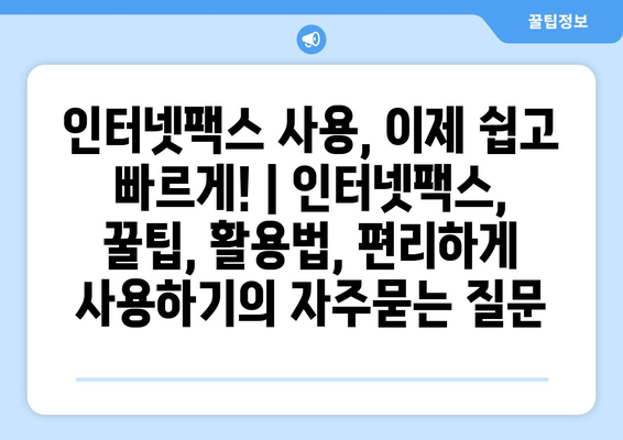 인터넷팩스 사용, 이제 쉽고 빠르게! | 인터넷팩스, 꿀팁, 활용법, 편리하게 사용하기