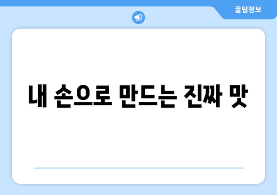 내 손으로 만드는 진짜 맛