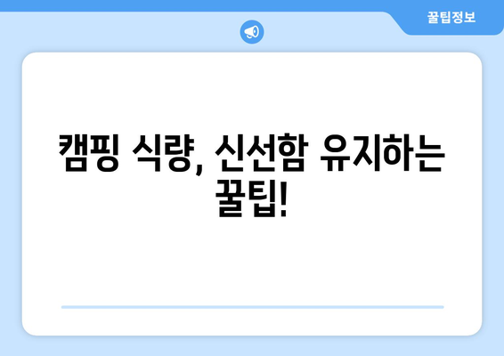 캠핑 식량, 신선함 유지하는 꿀팁!