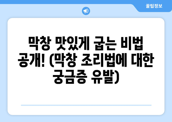 막창 맛있게 굽는 비법 공개! (막창 조리법에 대한 궁금증 유발)