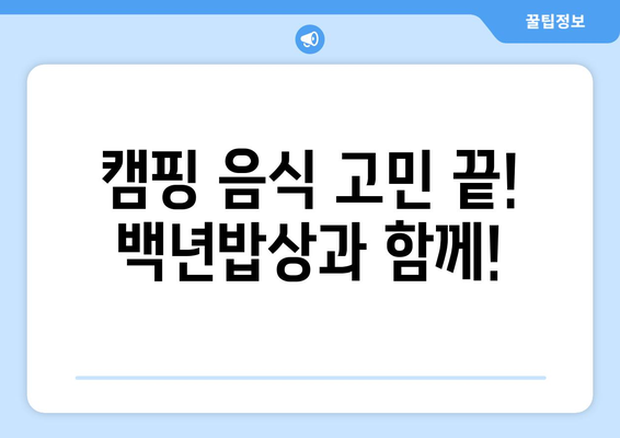 캠핑 음식 고민 끝! 백년밥상과 함께!