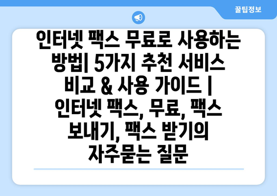 인터넷 팩스 무료로 사용하는 방법| 5가지 추천 서비스 비교 & 사용 가이드 | 인터넷 팩스, 무료, 팩스 보내기, 팩스 받기