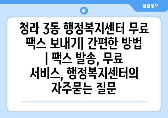 청라 3동 행정복지센터 무료 팩스 보내기| 간편한 방법 | 팩스 발송, 무료 서비스, 행정복지센터