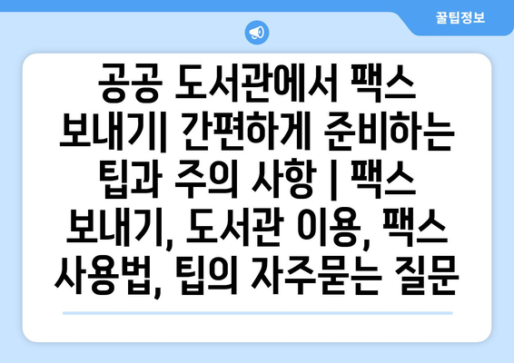 공공 도서관에서 팩스 보내기| 간편하게 준비하는 팁과 주의 사항 | 팩스 보내기, 도서관 이용, 팩스 사용법, 팁