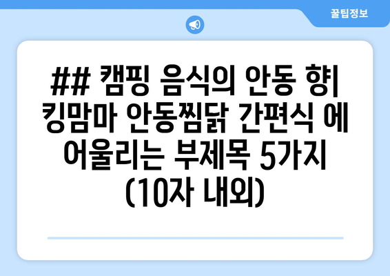 ## 캠핑 음식의 안동 향| 킹맘마 안동찜닭 간편식 에 어울리는 부제목 5가지 (10자 내외)