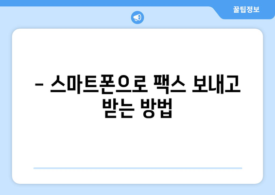 모바일 팩스 앱으로 쉽고 빠르게 보내고 받자! | 무료 팩스 앱 추천 및 이용 가이드