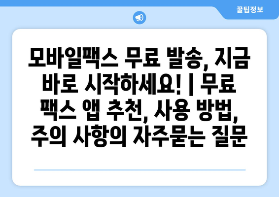 모바일팩스 무료 발송, 지금 바로 시작하세요! | 무료 팩스 앱 추천, 사용 방법, 주의 사항