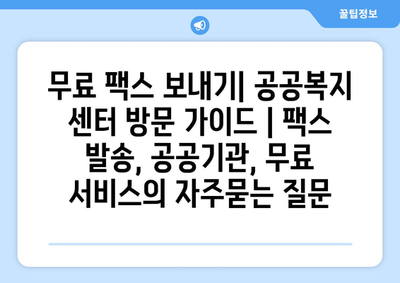 무료 팩스 보내기| 공공복지 센터 방문 가이드 | 팩스 발송, 공공기관, 무료 서비스