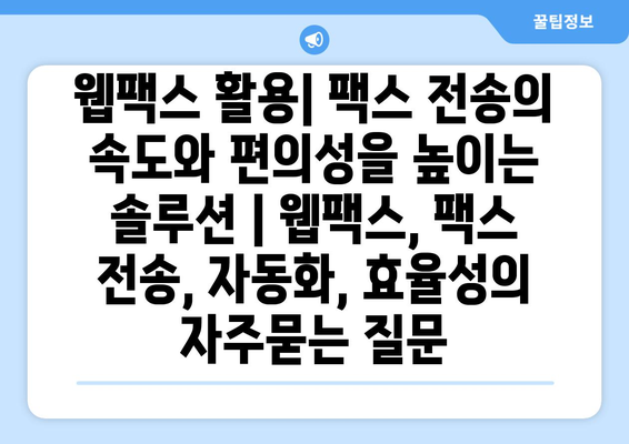 웹팩스 활용| 팩스 전송의 속도와 편의성을 높이는 솔루션 | 웹팩스, 팩스 전송, 자동화, 효율성