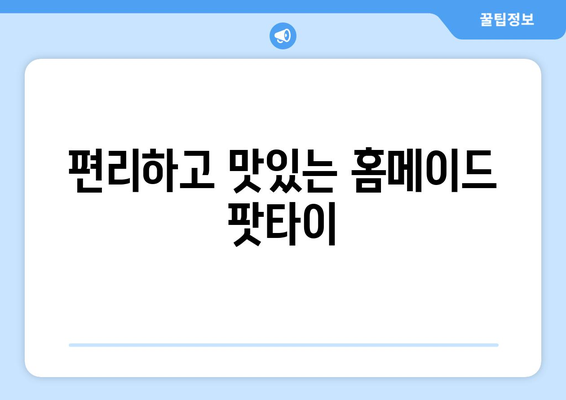 편리하고 맛있는 홈메이드 팟타이