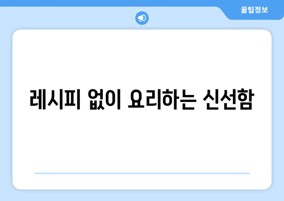 레시피 없이 요리하는 신선함