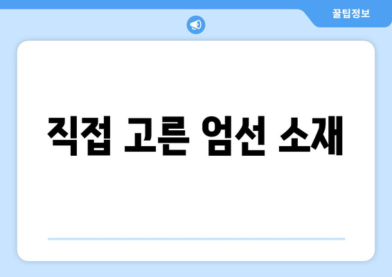 직접 고른 엄선 소재