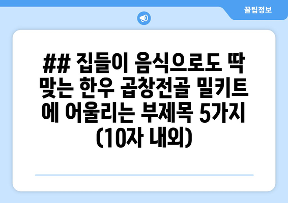 ## 집들이 음식으로도 딱 맞는 한우 곱창전골 밀키트 에 어울리는 부제목 5가지 (10자 내외)