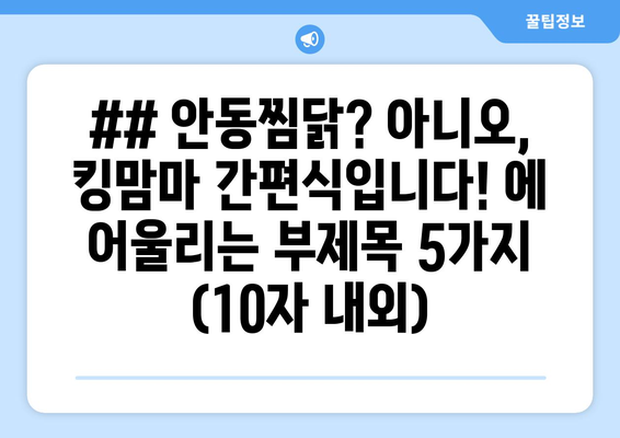 ## 안동찜닭? 아니오, 킹맘마 간편식입니다! 에 어울리는 부제목 5가지 (10자 내외)