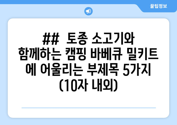 ##  토종 소고기와 함께하는 캠핑 바베큐 밀키트 에 어울리는 부제목 5가지 (10자 내외)