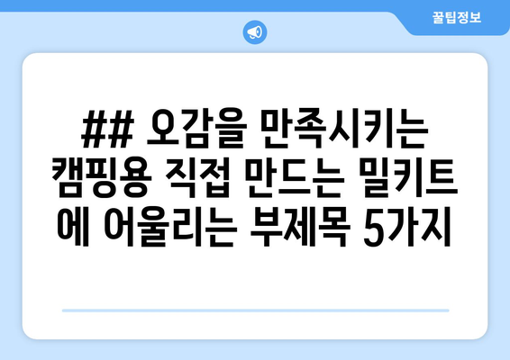 ## 오감을 만족시키는 캠핑용 직접 만드는 밀키트 에 어울리는 부제목 5가지