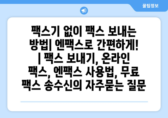 팩스기 없이 팩스 보내는 방법| 엔팩스로 간편하게! | 팩스 보내기, 온라인 팩스, 엔팩스 사용법, 무료 팩스 송수신