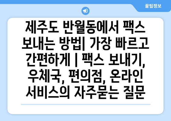 제주도 반월동에서 팩스 보내는 방법| 가장 빠르고 간편하게 | 팩스 보내기, 우체국, 편의점, 온라인 서비스