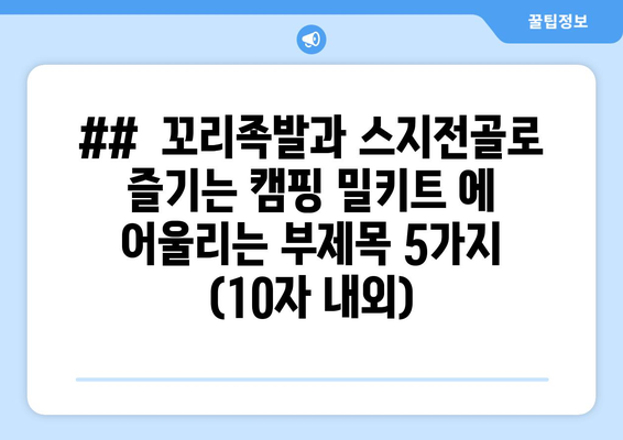 ##  꼬리족발과 스지전골로 즐기는 캠핑 밀키트 에 어울리는 부제목 5가지 (10자 내외)