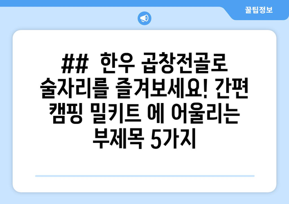 ##  한우 곱창전골로 술자리를 즐겨보세요! 간편 캠핑 밀키트 에 어울리는 부제목 5가지