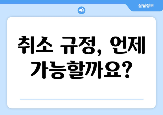 취소 규정, 언제 가능할까요?