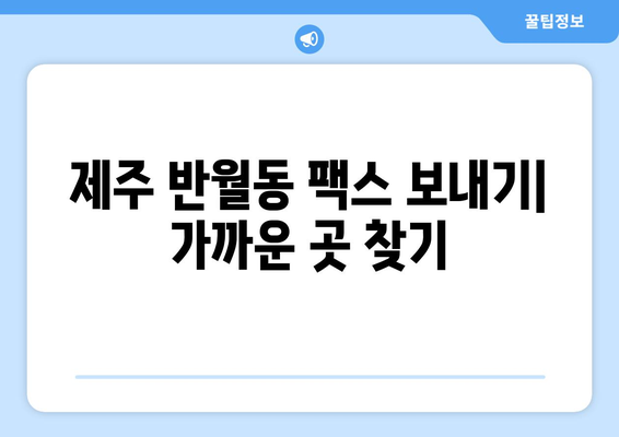 제주 반월동 팩스 보내기| 가까운 곳 찾기 | 팩스 발송, 문서 전송, 제주도 팩스