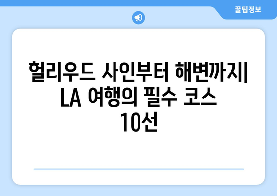 로스앤젤레스 명소 완벽 정복! 놓치면 후회할 핵심 여행지 10곳 | LA 여행, 캘리포니아, 미국 여행, 할리우드, 헐리우드