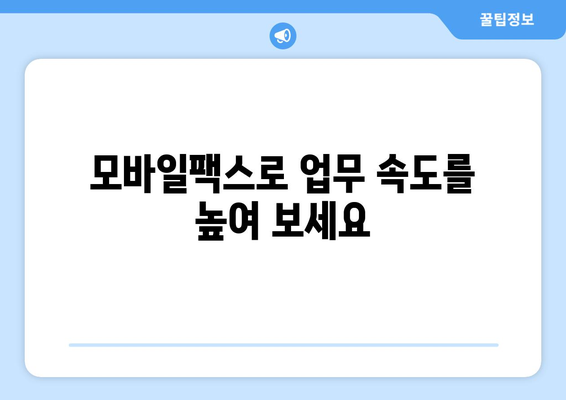 모바일팩스 활용, 숨겨진 혜택 10가지 | 업무 효율, 비용 절감, 보안 강화