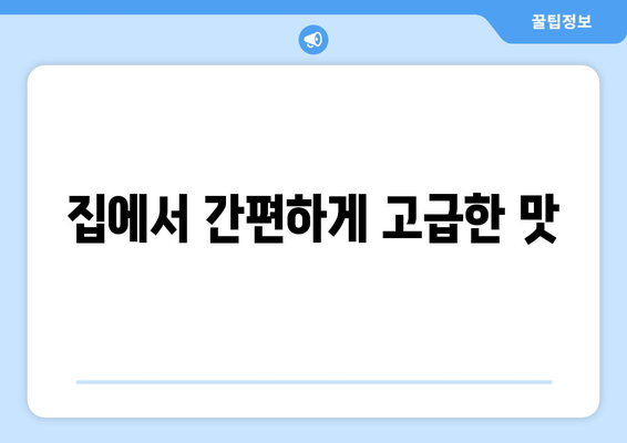 집에서 간편하게 고급한 맛