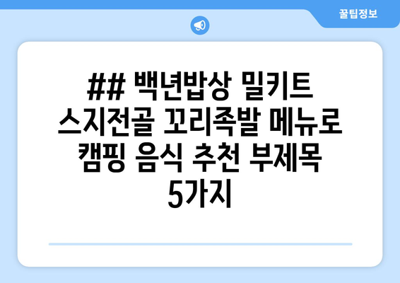 ## 백년밥상 밀키트 스지전골 꼬리족발 메뉴로 캠핑 음식 추천 부제목 5가지